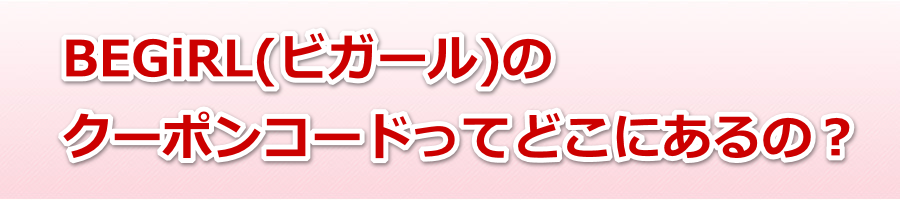 BEGiRL(�r�K�[��)�̃N�[�|���R�[�h���Ăǂ��ɂ���́H